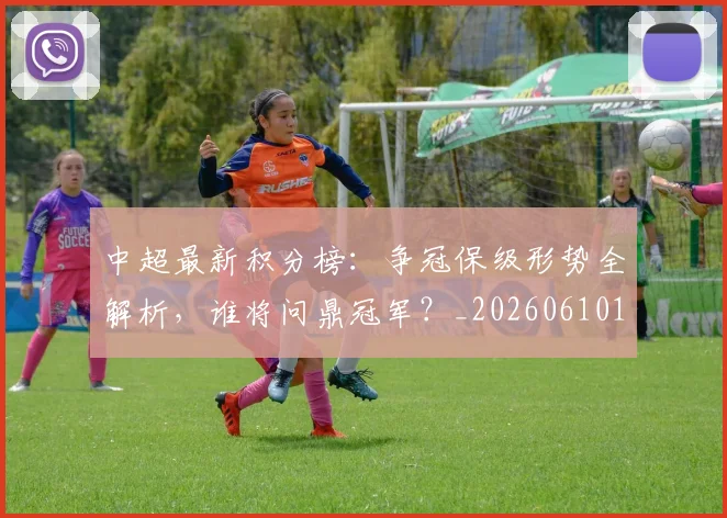 中超最新积分榜:争冠保级形势全解析,谁将问鼎冠军?_20260610190416