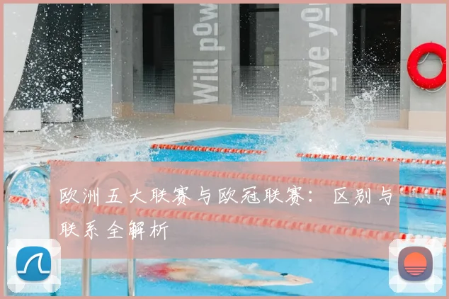 欧洲五大联赛与欧冠联赛:区别与联系全解析