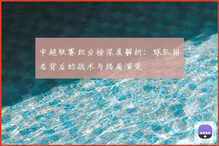 中超联赛积分榜深度解析:球队排名背后的战术与格局演变