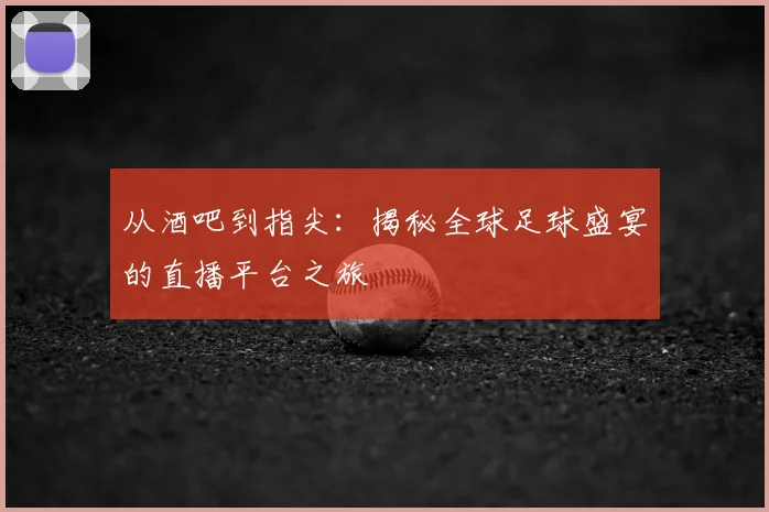从酒吧到指尖:揭秘全球足球盛宴的直播平台之旅