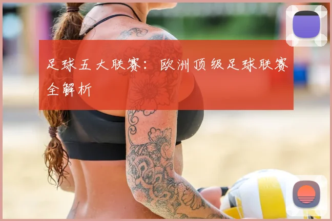 足球五大联赛:欧洲顶级足球联赛全解析