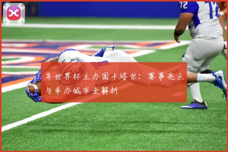 年世界杯主办国卡塔尔：赛事亮点与举办城市全解析