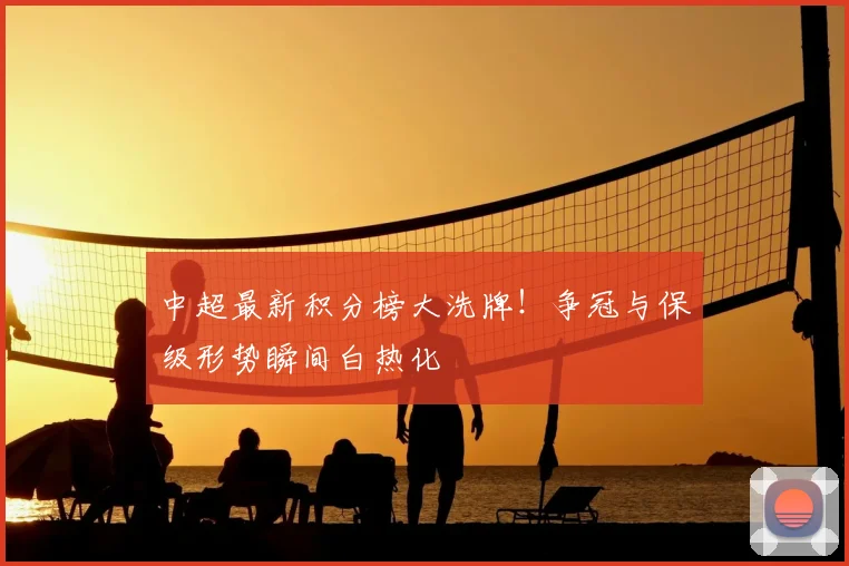 中超最新积分榜大洗牌！争冠与保级形势瞬间白热化