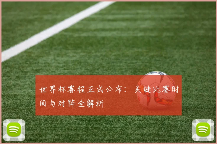 世界杯赛程正式公布:关键比赛时间与对阵全解析