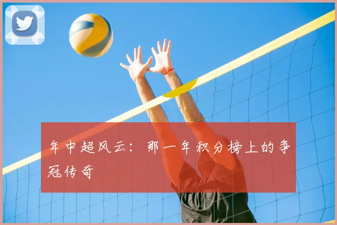 年中超风云:那一年积分榜上的争冠传奇