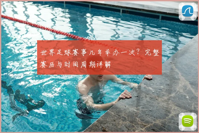 世界足球赛事几年举办一次?完整赛历与时间周期详解